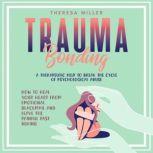 TRAUMA BONDING A Therapeutic Help To Break The Cycle Of Psychological Abuse. How To Heal Your Heart From Emotional Blackmail And Leave The Painful Past Behind, THERESA MILLER