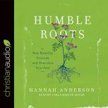 Humble Roots How Humility Grounds and Nourishes Your Soul, Hannah Anderson
