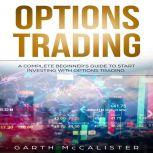 Options Trading A Complete Beginner's Guide to Start Investing with Options Trading, Garth McCalister