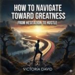 How to Navigate Toward Greatness, Victoria David