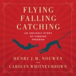 Flying, Falling, Catching An Unlikely Story of Finding Freedom, Henri J. M. Nouwen