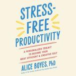 StressFree Productivity, Alice Boyes, Ph.D