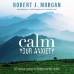Calm Your Anxiety, Robert J. Morgan