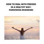HOW TO DEAL WITH PERIODS IN A HEALTHY WAY How to deal with periods problem in a healthy and safe way, Parshwika Bhandari