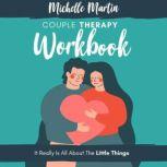 Couple Therapy Workbook: It Really Is All About the Little Things, Michelle Martin