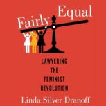 Fairly Equal Lawyering the Feminist Revolution, Linda Silver Dranoff