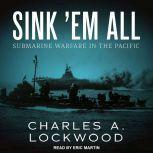 Sink 'Em All Submarine Warfare in the Pacific, Charles A. Lockwood