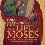 The Life of Moses God’s First Deliverer of Israel, James Montgomery Boice