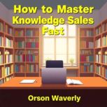 How to Master Knowledge Sales Fast, Orson Waverly