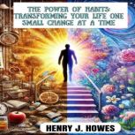 THE POWER OF HABITS TRANSFORMING YOU..., Henry J. Howes