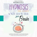 Hypnosis For Anxiety and Rewire Your ..., Grace Victoria Rodriguez