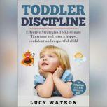 Toddler Discipline Effective Strategies to Eliminate Tantrums and Raise a Happy, Confident, and Respectful Child. Tips to Turn Your Little Devil Into a Little Angel