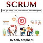 Scrum Using Agile Planning, Sprint, Advanced Software, and Team Management, Sally Stephens