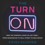 The Turn-On How the Powerful Make Us Like Them-from Washington to Wall Street to Hollywood, Steven Goldstein