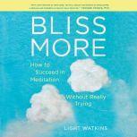 Bliss More How to Succeed in Meditation Without Really Trying, Light Watkins