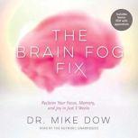 The Brain Fog Fix Reclaim Your Focus, Memory, and Joy in Just 3 Weeks, Dr. Mike Dow