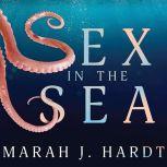 Sex in the Sea Our Intimate Connection with Kinky Crustaceans, Sex-Changing Fish, Romantic Lobsters and Other Salty Erotica of the Deep, Marah J. Hardt