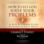 How to Let God Solve Your Problems 12 Keys for Finding Clear Guidance in Life's Trials, Dr. Charles F. Stanley