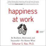 Happiness at Work Be Resilient, Motivated, and Successful - No Matter What, Srikumar Rao