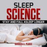 Sleep Science: Stay and Fall Asleep Longer, Barbara A. Pearce