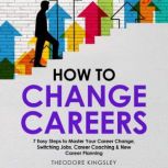 How to Change Careers 7 Easy Steps t..., Theodore Kingsley