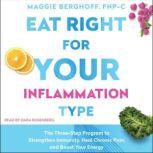 Eat Right for Your Inflammation Type The Three-Step Program to Strengthen Immunity, Heal Chronic Pain, and Boost Your Energy, Maggie Berghoff