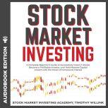 Stock Market Investing A Complete Beginners Guide to Successfully Invest in Stocks, Become a Profitable Investor, and Yield Massive Capital Growth with the Power of Compound Interest, Timothy Willink