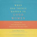 When Bad Things Happen to Good Women Getting You (or Someone You Love) Through the Toughest Times, Carole Fleet