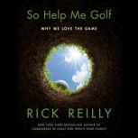 So Help Me Golf Why We Love the Game, Rick Reilly