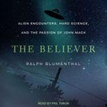 The Believer Alien Encounters, Hard Science, and the Passion of John Mack, Ralph Blumenthal