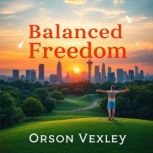 Balanced Freedom Unleash Your Child..., Orson Vexley