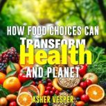 How Food Choices Can Transform Your H..., Asher Vesper
