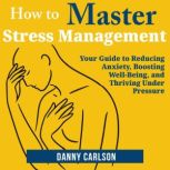 How to Master Stress Management, Danny Carlson
