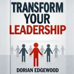 Transform Your Leadership Speak Less..., Dorian Edgewood