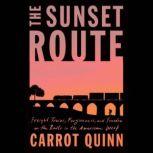 The Sunset Route Freight Trains, Forgiveness, and Freedom on the Rails in the American West, Carrot Quinn