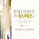 100 Days to Brave Devotions for Unlocking Your Most Courageous Self, Annie F. Downs