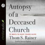 Autopsy of a Deceased Church 12 Ways to Keep Yours Alive, Thom S. Rainer
