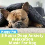 5 HOURS of Anxiety Relax Music for Dog 5 Hours of Calming Music for Dogs!, Happy Pet