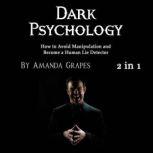 Dark Psychology How to Avoid Manipulation and Become a Human Lie Detector, Amanda Grapes