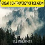 GREAT CONTROVERSY OF RELIGION, ELLEN G. WHITE