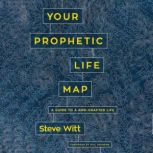 Your Prophetic Life Map A Guide to a God-Crafted Life, Steve Witt
