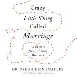 Crazy Little Thing Called Marriage 12 Secrets for a Lifelong Romance, Greg Smalley