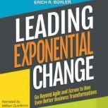 Leading Exponential Change (2nd edition) Go beyond Agile and Scrum to run even better business transformations, Erich R. Buhler