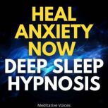 Heal Anxiety Now Deep Sleep Hypnosis, Meditative Voices