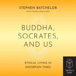 Buddha, Socrates and Us, Stephen Batchelor