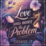Love Was Never the Problem, DENISE LT