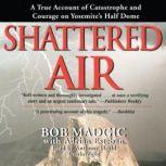 Shattered Air A True Account of Catastrophe and Courage on Yosemites Half Dome, Bob Madgic with Adrian Esteban