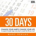 30 Days - Change your habits, Change your life: A couple of simple steps every day to create the life you want, Marc Reklau