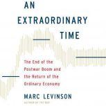 An Extraordinary Time The End of the Postwar Boom and the Return of the Ordinary Economy, Marc Levinson