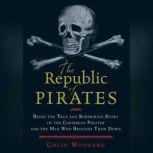 The Republic of Pirates Being the True and Surprising Story of the Caribbean Pirates and the Man Who Brought Them Down, Colin Woodard